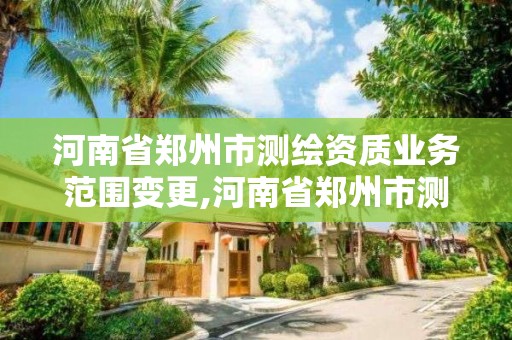 河南省鄭州市測繪資質業務范圍變更,河南省鄭州市測繪學校。