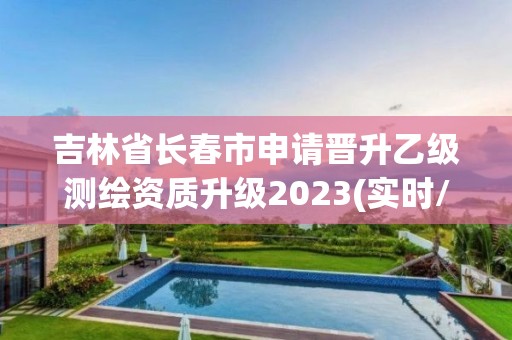 吉林省長春市申請晉升乙級測繪資質升級2023(實時/更新中)