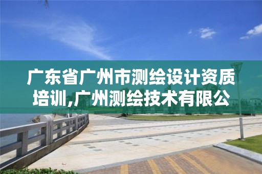 廣東省廣州市測(cè)繪設(shè)計(jì)資質(zhì)培訓(xùn),廣州測(cè)繪技術(shù)有限公司