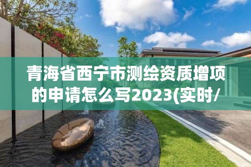 青海省西寧市測繪資質增項的申請怎么寫2023(實時/更新中)