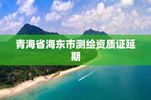 青海省海東市測繪資質(zhì)證延期