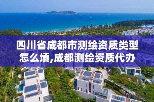 四川省成都市測繪資質(zhì)類型怎么填,成都測繪資質(zhì)代辦