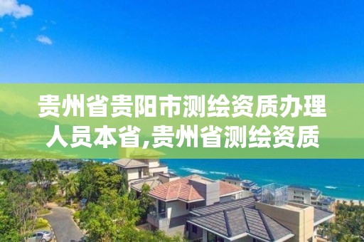 貴州省貴陽市測繪資質辦理人員本省,貴州省測繪資質管理系統