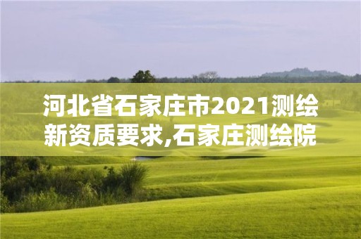 河北省石家莊市2021測繪新資質要求,石家莊測繪院是國企嗎。