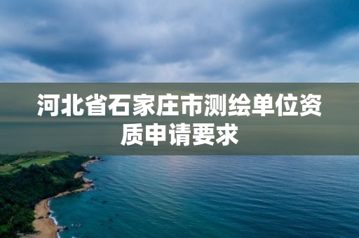 河北省石家莊市測繪單位資質(zhì)申請要求