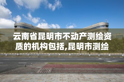 云南省昆明市不動產測繪資質的機構包括,昆明市測繪管理中心 組織機構。