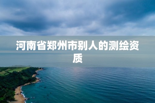 河南省鄭州市別人的測繪資質