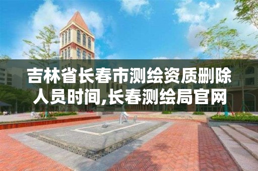 吉林省長春市測繪資質刪除人員時間,長春測繪局官網