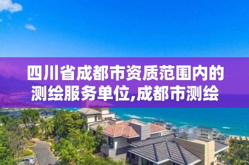 四川省成都市資質范圍內的測繪服務單位,成都市測繪公司。