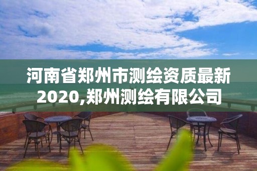 河南省鄭州市測繪資質最新2020,鄭州測繪有限公司