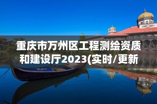 重慶市萬州區工程測繪資質和建設廳2023(實時/更新中)