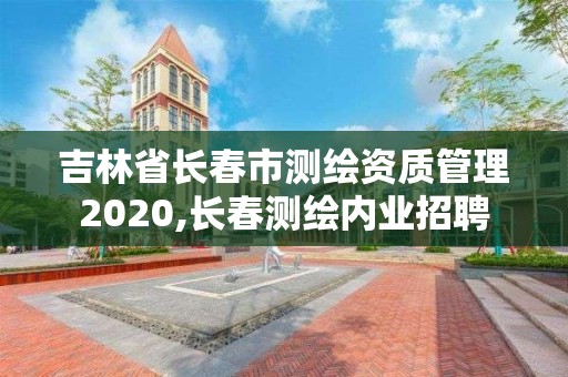 吉林省長春市測繪資質(zhì)管理2020,長春測繪內(nèi)業(yè)招聘