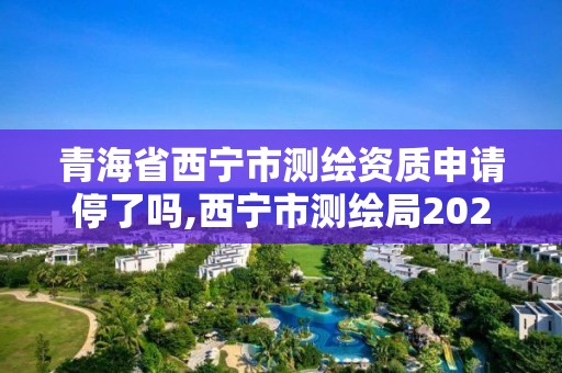 青海省西寧市測繪資質申請停了嗎,西寧市測繪局2020招聘