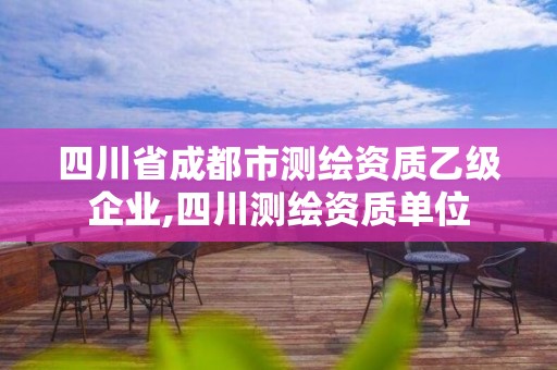 四川省成都市測(cè)繪資質(zhì)乙級(jí)企業(yè),四川測(cè)繪資質(zhì)單位