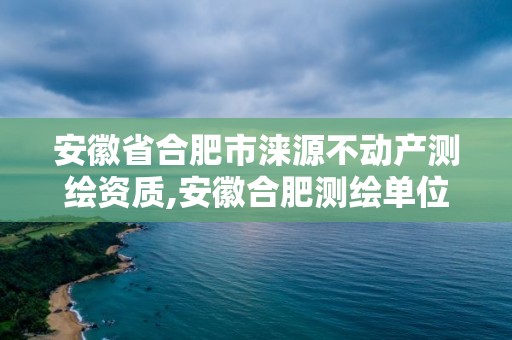 安徽省合肥市淶源不動產測繪資質,安徽合肥測繪單位電話。