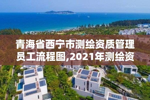 青海省西寧市測繪資質管理員工流程圖,2021年測繪資質人員要求。