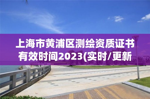 上海市黃浦區測繪資質證書有效時間2023(實時/更新中)