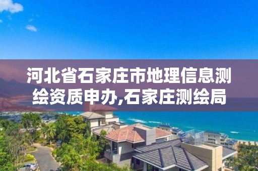 河北省石家莊市地理信息測繪資質申辦,石家莊測繪局屬于哪個區(qū)