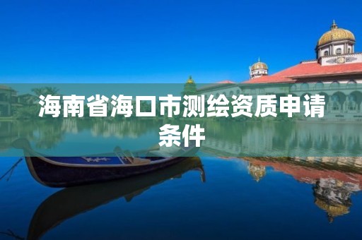 海南省海口市測繪資質申請條件