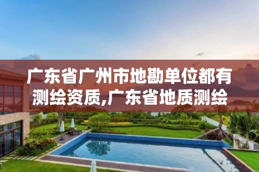 廣東省廣州市地勘單位都有測繪資質(zhì),廣東省地質(zhì)測繪院中標項目