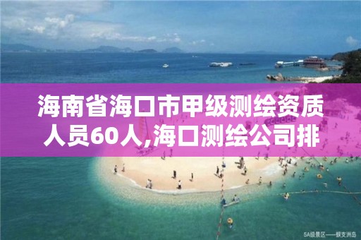 海南省海口市甲級測繪資質(zhì)人員60人,海口測繪公司排行榜。