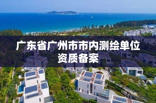 廣東省廣州市市內測繪單位資質備案