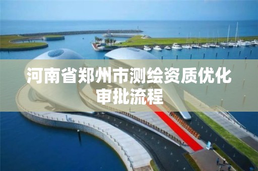 河南省鄭州市測繪資質優化審批流程