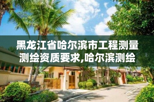 黑龍江省哈爾濱市工程測量測繪資質(zhì)要求,哈爾濱測繪專科學(xué)校。