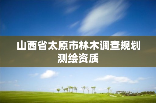 山西省太原市林木調查規劃測繪資質