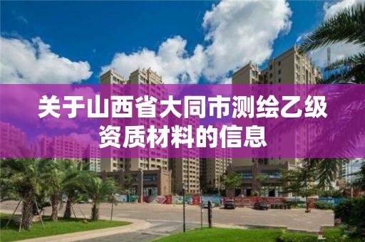 關于山西省大同市測繪乙級資質材料的信息