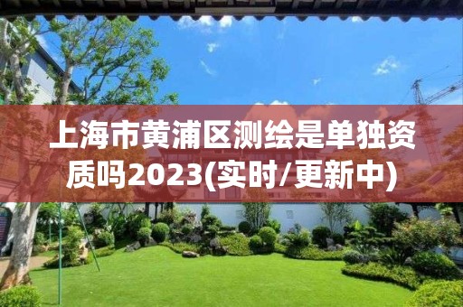 上海市黃浦區(qū)測繪是單獨(dú)資質(zhì)嗎2023(實(shí)時/更新中)