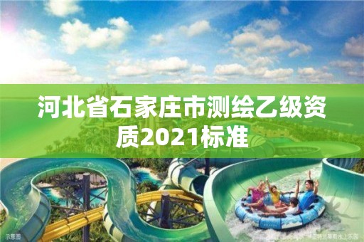 河北省石家莊市測繪乙級資質2021標準