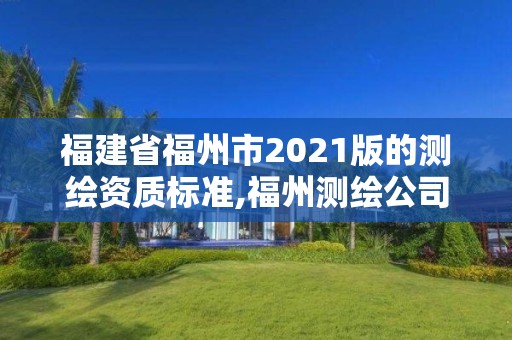 福建省福州市2021版的測繪資質標準,福州測繪公司有幾家