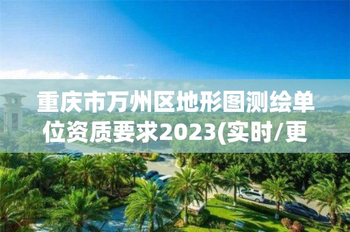 重慶市萬州區地形圖測繪單位資質要求2023(實時/更新中)