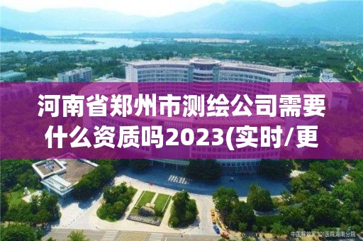 河南省鄭州市測繪公司需要什么資質嗎2023(實時/更新中)