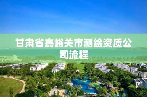 甘肅省嘉峪關(guān)市測(cè)繪資質(zhì)公司流程