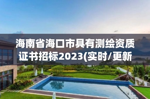 海南省海口市具有測繪資質(zhì)證書招標(biāo)2023(實(shí)時(shí)/更新中)