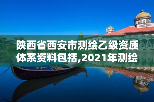 陜西省西安市測繪乙級資質體系資料包括,2021年測繪乙級資質申報制度。