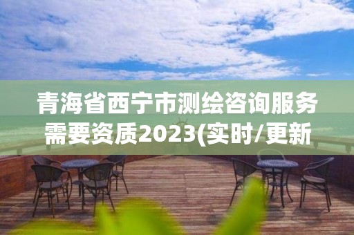 青海省西寧市測繪咨詢服務需要資質(zhì)2023(實時/更新中)