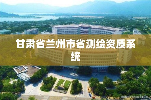 甘肅省蘭州市省測(cè)繪資質(zhì)系統(tǒng)