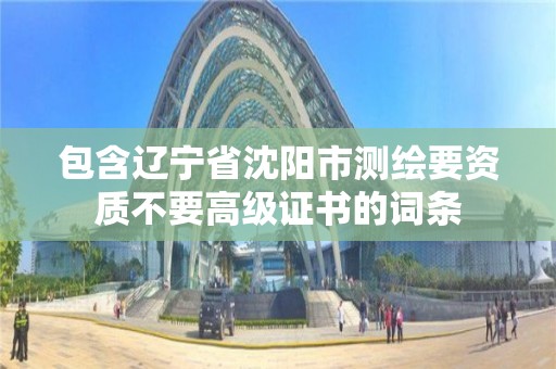 包含遼寧省沈陽市測繪要資質不要高級證書的詞條