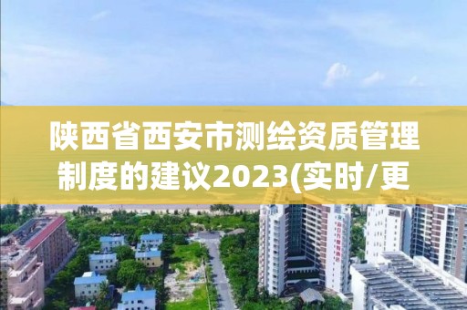 陜西省西安市測繪資質(zhì)管理制度的建議2023(實(shí)時(shí)/更新中)