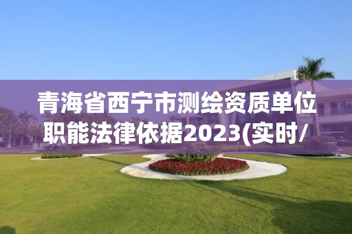 青海省西寧市測(cè)繪資質(zhì)單位職能法律依據(jù)2023(實(shí)時(shí)/更新中)