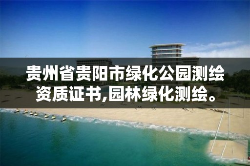 貴州省貴陽市綠化公園測繪資質證書,園林綠化測繪。