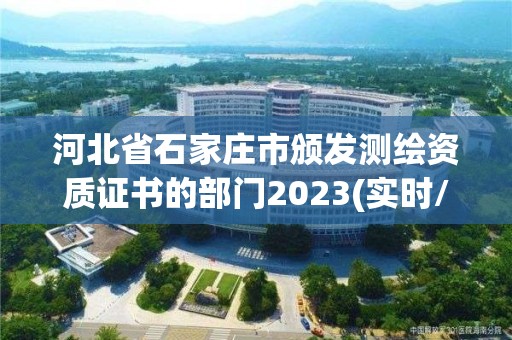 河北省石家莊市頒發(fā)測繪資質(zhì)證書的部門2023(實時/更新中)