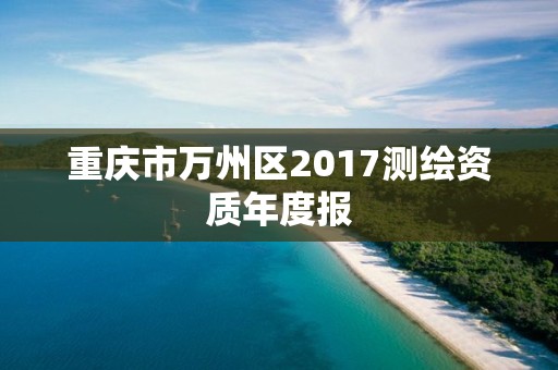 重慶市萬州區(qū)2017測繪資質(zhì)年度報(bào)