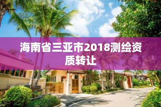 海南省三亞市2018測(cè)繪資質(zhì)轉(zhuǎn)讓