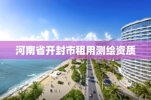 河南省開封市租用測繪資質