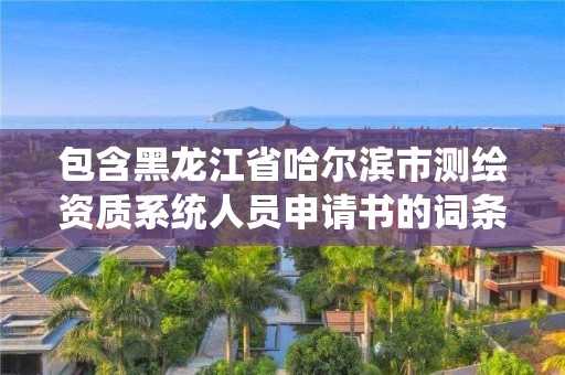 包含黑龍江省哈爾濱市測繪資質系統人員申請書的詞條