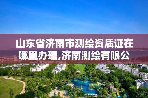 山東省濟南市測繪資質(zhì)證在哪里辦理,濟南測繪有限公司